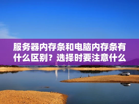 服务器内存条和电脑内存条有什么区别？选择时要注意什么？
