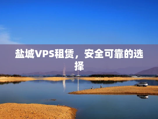 盐城VPS租赁，安全可靠的选择