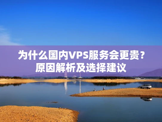 为什么国内VPS服务会更贵？原因解析及选择建议