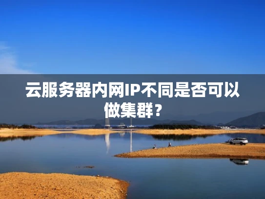 云服务器内网IP不同是否可以做集群？