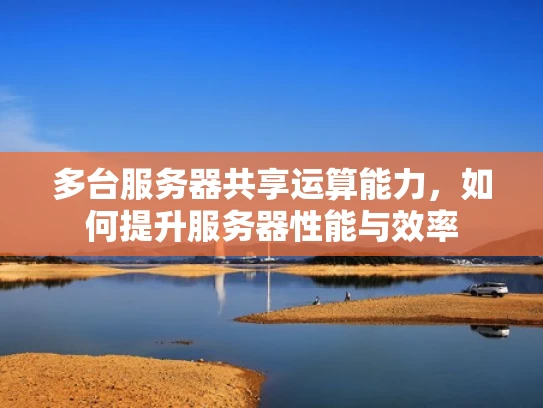 多台服务器共享运算能力，如何提升服务器性能与效率