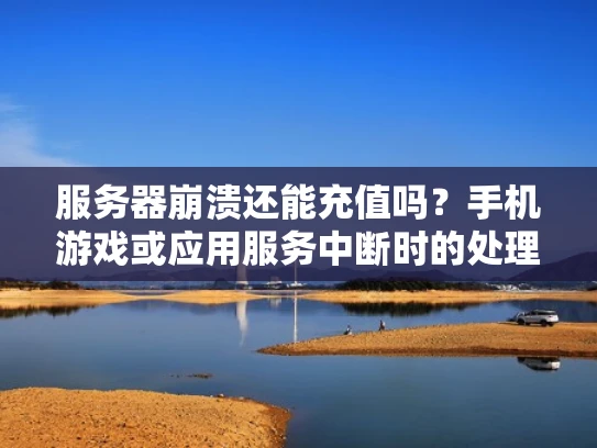 服务器崩溃还能充值吗？手机游戏或应用服务中断时的处理建议
