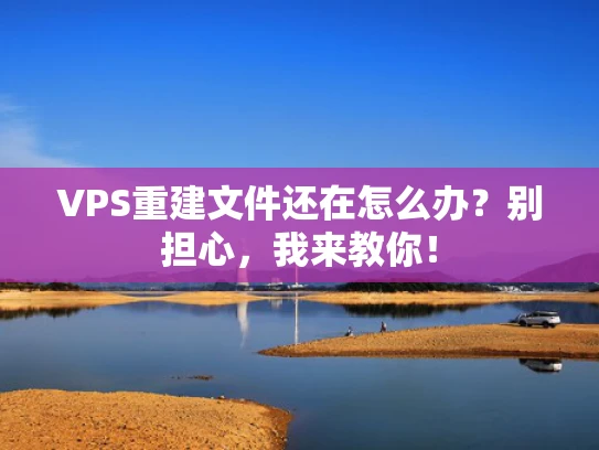 VPS重建文件还在怎么办？别担心，我来教你！