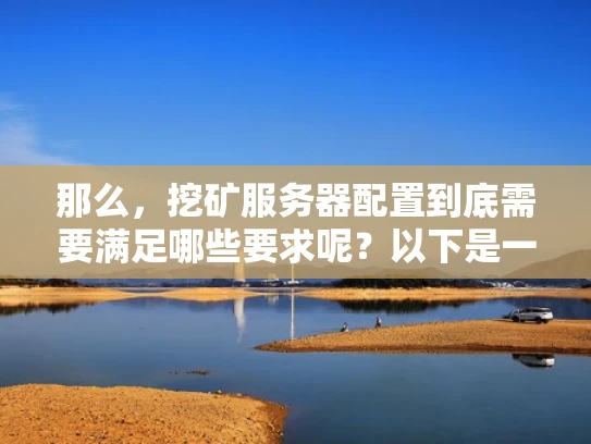 那么，挖矿服务器配置到底需要满足哪些要求呢？以下是一些基本的配置要求