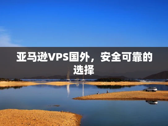 亚马逊VPS国外，安全可靠的选择