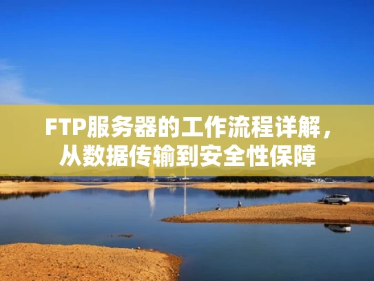 FTP服务器的工作流程详解，从数据传输到安全性保障