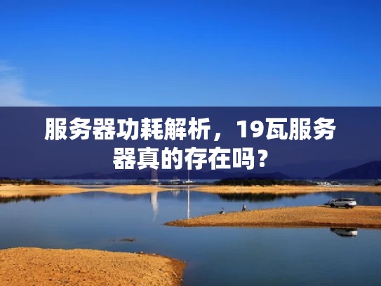 服务器功耗解析，19瓦服务器真的存在吗？
