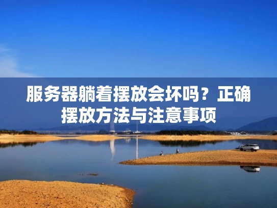 服务器躺着摆放会坏吗？正确摆放方法与注意事项