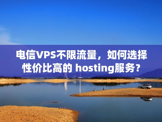 电信VPS不限流量，如何选择性价比高的 hosting服务？