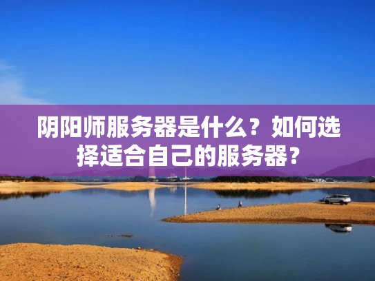 阴阳师服务器是什么？如何选择适合自己的服务器？