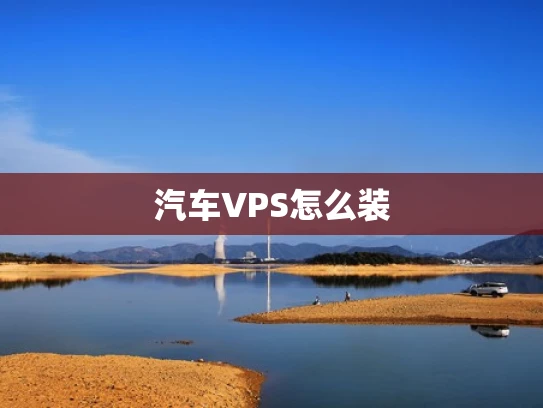 汽车VPS怎么装