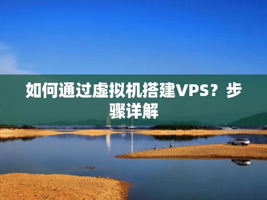 如何通过虚拟机搭建VPS？步骤详解
