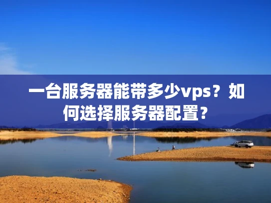 一台服务器能带多少vps？如何选择服务器配置？