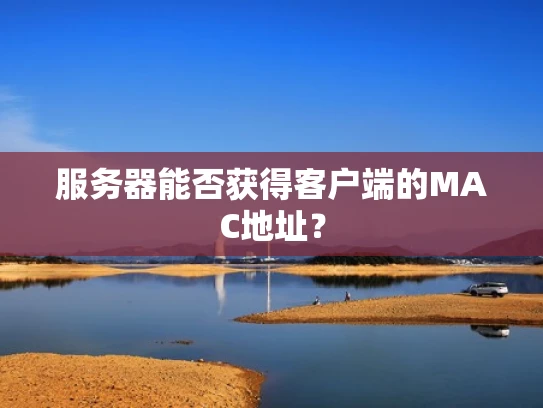 服务器能否获得客户端的MAC地址？