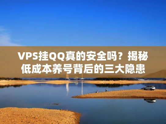 VPS挂QQ真的安全吗？揭秘低成本养号背后的三大隐患