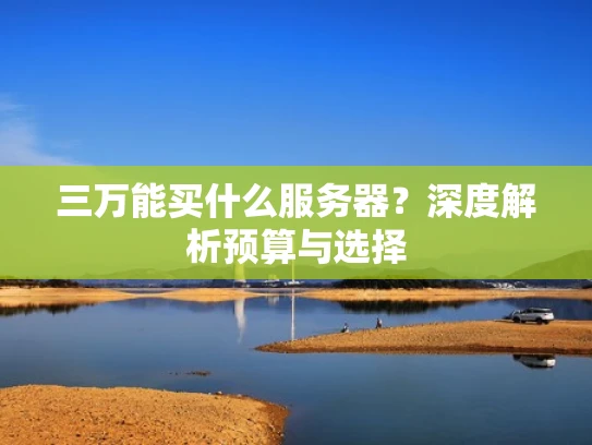 三万能买什么服务器？深度解析预算与选择