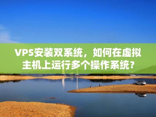 VPS安装双系统，如何在虚拟主机上运行多个操作系统？