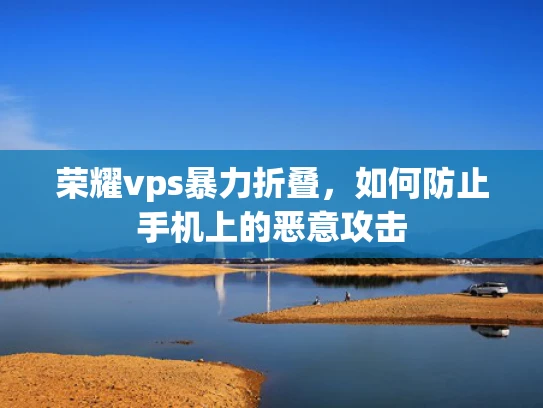 荣耀vps暴力折叠，如何防止手机上的恶意攻击