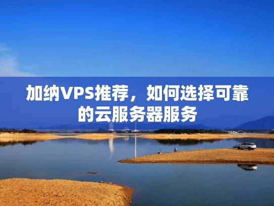 加纳VPS推荐，如何选择可靠的云服务器服务
