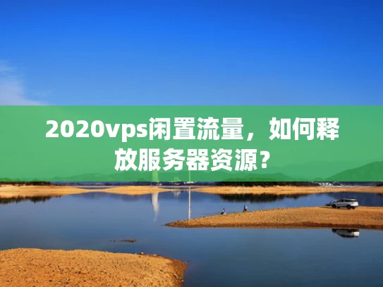 2020vps闲置流量，如何释放服务器资源？