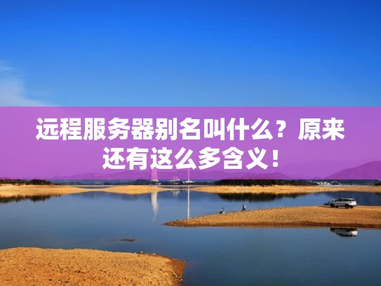 远程服务器别名叫什么？原来还有这么多含义！