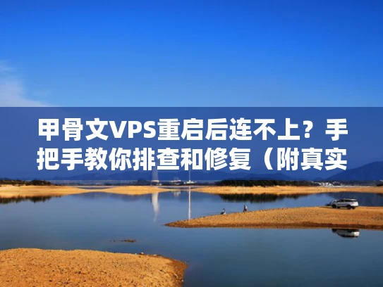 甲骨文VPS重启后连不上？手把手教你排查和修复（附真实案例）
