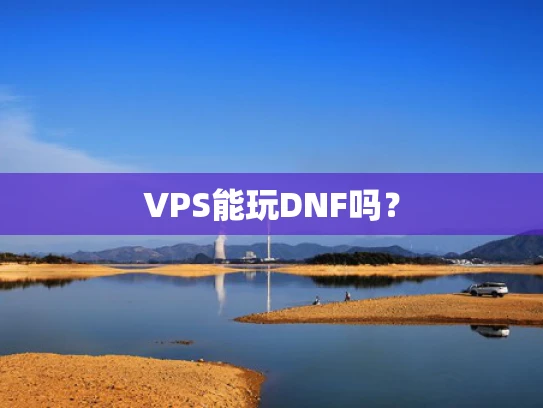 VPS能玩DNF吗？