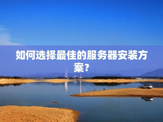 如何选择最佳的服务器安装方案？