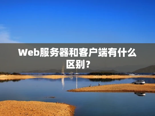 Web服务器和客户端有什么区别？
