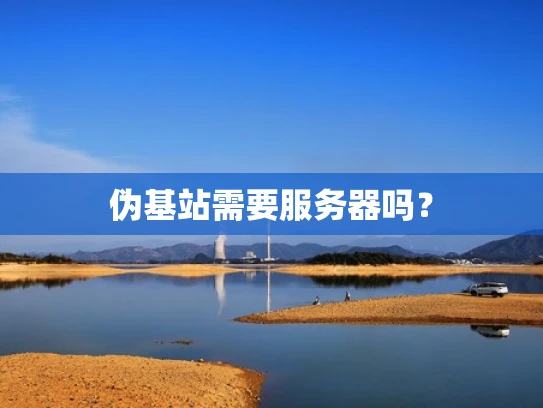 伪基站需要服务器吗？