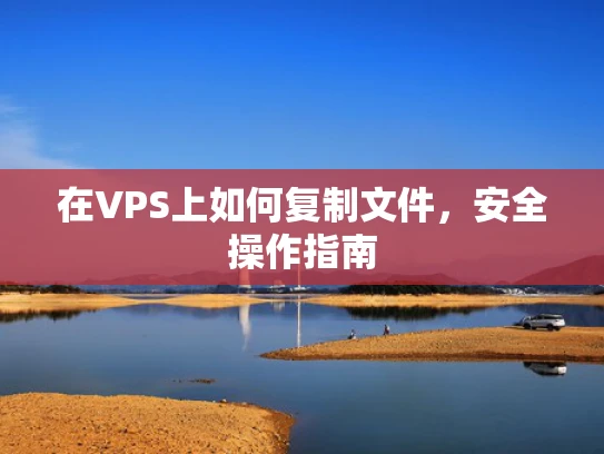 在VPS上如何复制文件，安全操作指南