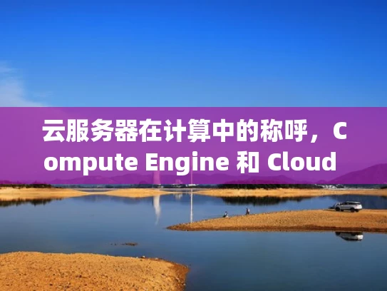 云服务器在计算中的称呼，Compute Engine 和 Cloud Instance