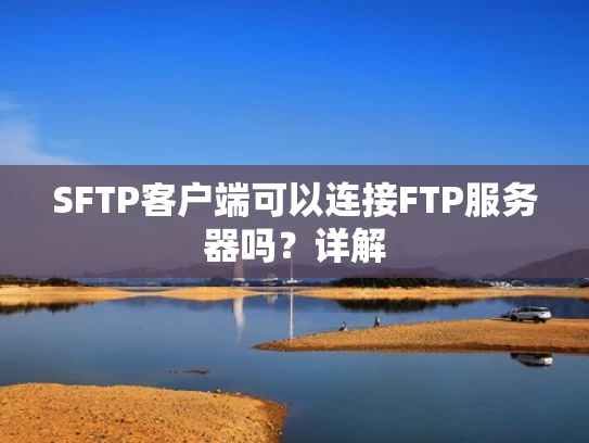 SFTP客户端可以连接FTP服务器吗？详解