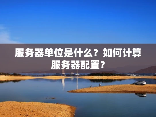 服务器单位是什么？如何计算服务器配置？