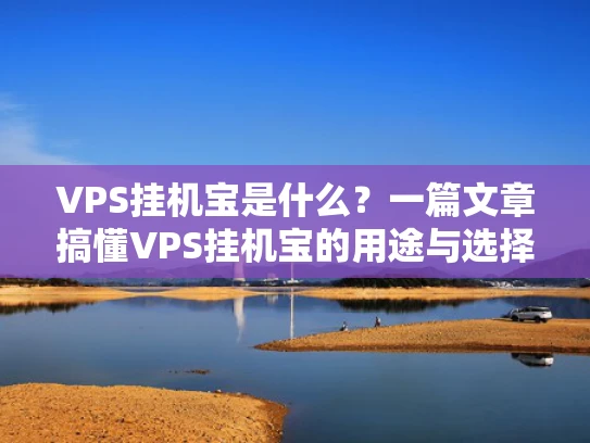 VPS挂机宝是什么？一篇文章搞懂VPS挂机宝的用途与选择技巧