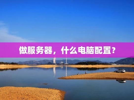做服务器，什么电脑配置？