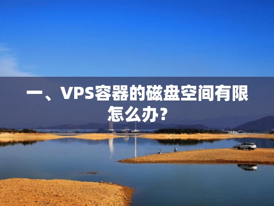 一、VPS容器的磁盘空间有限怎么办？