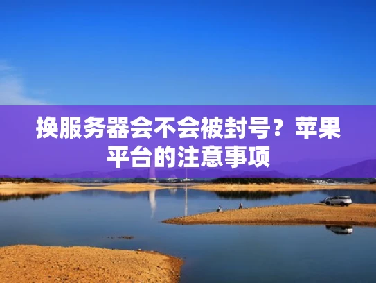 换服务器会不会被封号？苹果平台的注意事项