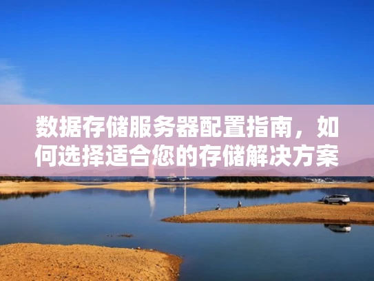 数据存储服务器配置指南，如何选择适合您的存储解决方案？