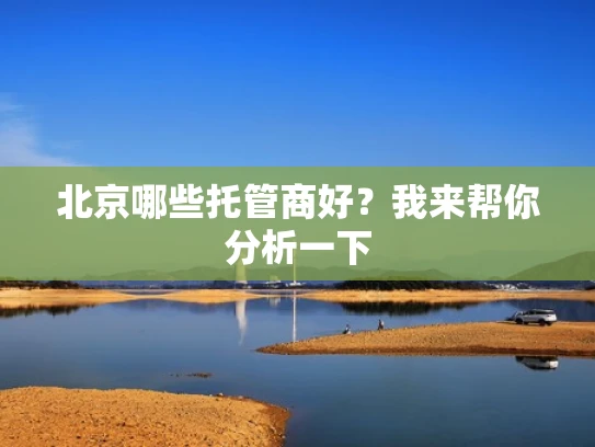 北京哪些托管商好？我来帮你分析一下