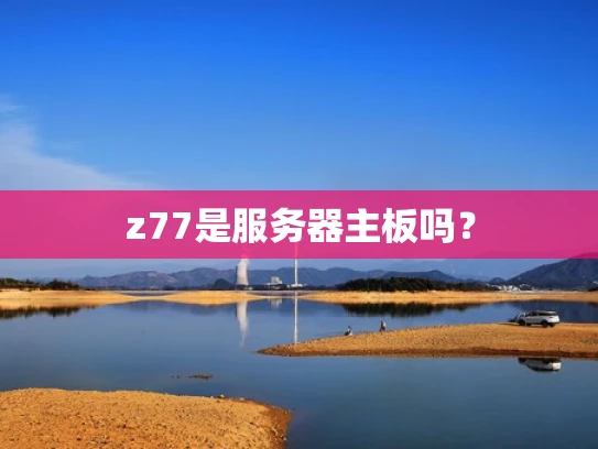 z77是服务器主板吗？