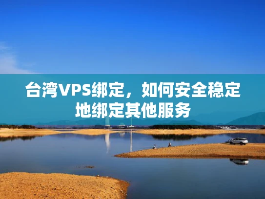 台湾VPS绑定，如何安全稳定地绑定其他服务