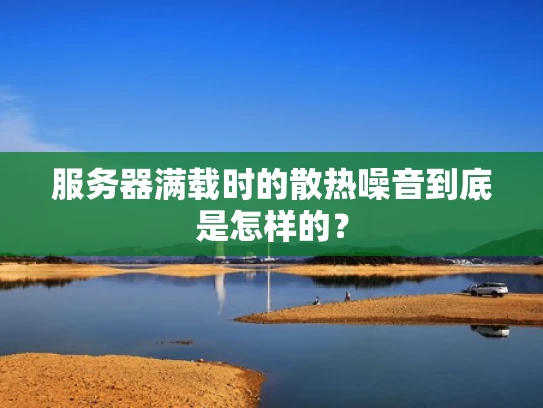 服务器满载时的散热噪音到底是怎样的？