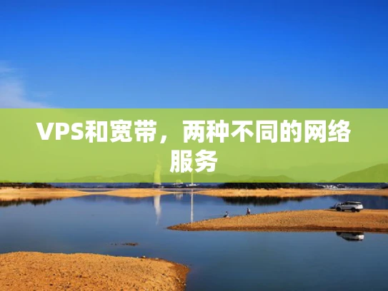 VPS和宽带，两种不同的网络服务