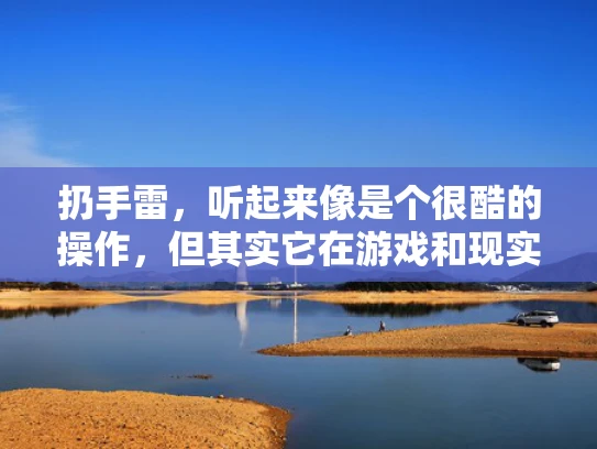 扔手雷，听起来像是个很酷的操作，但其实它在游戏和现实生活中都有很多讲究。今天我就来和大家聊聊扔手雷这件事，特别是如何在扔手雷时做到专业，就像个专业的网络安全人员一样