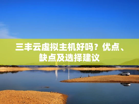 三丰云虚拟主机好吗？优点、缺点及选择建议