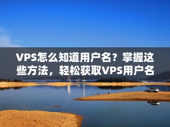 VPS怎么知道用户名？掌握这些方法，轻松获取VPS用户名
