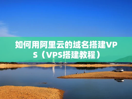 如何用阿里云的域名搭建VPS（VPS搭建教程）