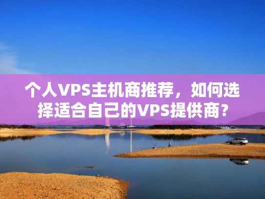 个人VPS主机商推荐，如何选择适合自己的VPS提供商？
