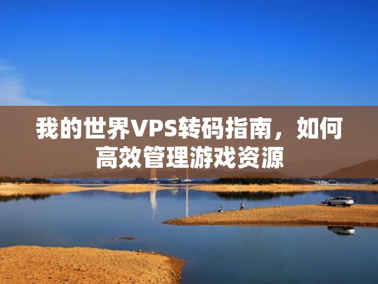 我的世界VPS转码指南，如何高效管理游戏资源